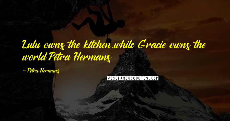 Petra Hermans Quotes: Lulu owns the kitchen,while Gracie owns the world.Petra Hermans