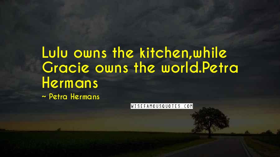Petra Hermans Quotes: Lulu owns the kitchen,while Gracie owns the world.Petra Hermans