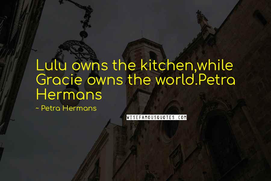 Petra Hermans Quotes: Lulu owns the kitchen,while Gracie owns the world.Petra Hermans