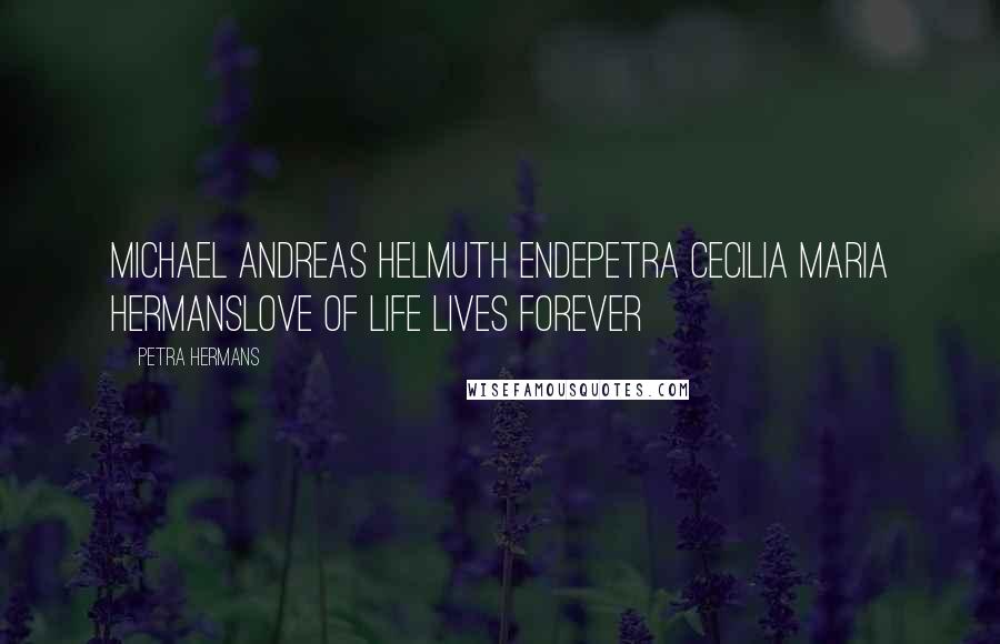 Petra Hermans Quotes: Michael Andreas Helmuth EndePetra Cecilia Maria HermansLove of life lives forever