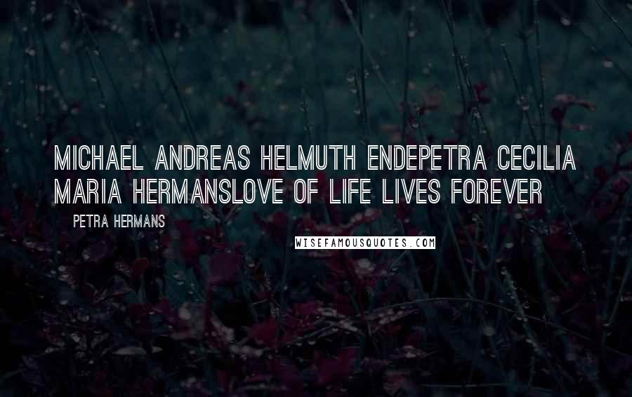 Petra Hermans Quotes: Michael Andreas Helmuth EndePetra Cecilia Maria HermansLove of life lives forever