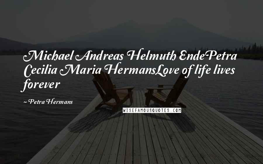 Petra Hermans Quotes: Michael Andreas Helmuth EndePetra Cecilia Maria HermansLove of life lives forever