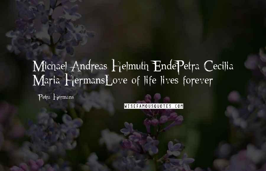 Petra Hermans Quotes: Michael Andreas Helmuth EndePetra Cecilia Maria HermansLove of life lives forever
