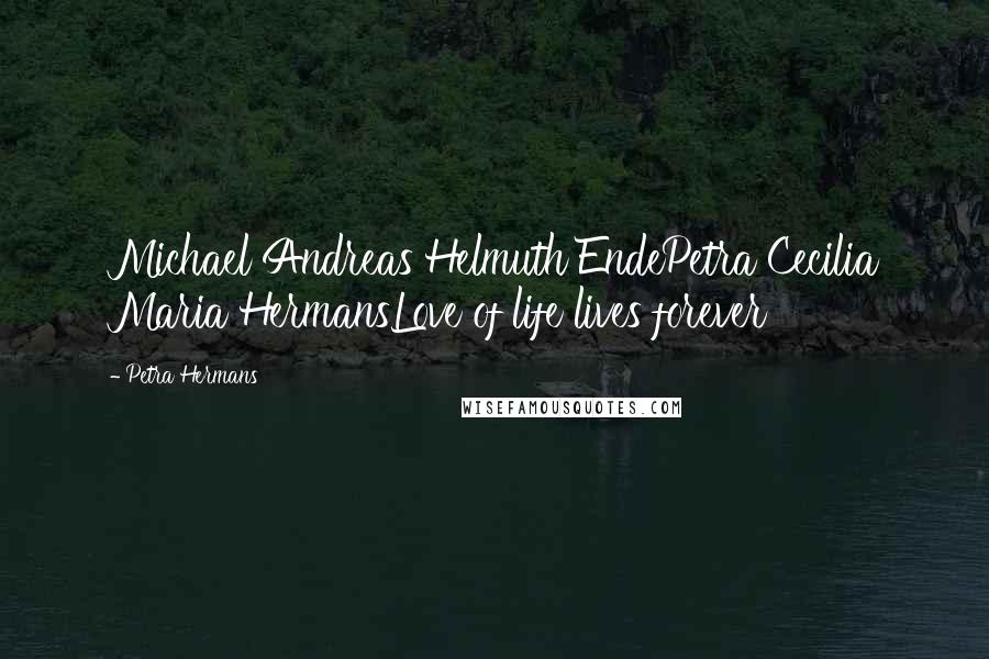 Petra Hermans Quotes: Michael Andreas Helmuth EndePetra Cecilia Maria HermansLove of life lives forever