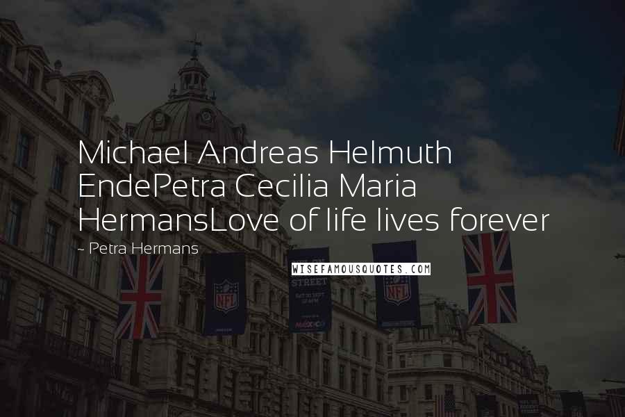 Petra Hermans Quotes: Michael Andreas Helmuth EndePetra Cecilia Maria HermansLove of life lives forever