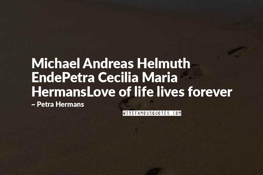 Petra Hermans Quotes: Michael Andreas Helmuth EndePetra Cecilia Maria HermansLove of life lives forever