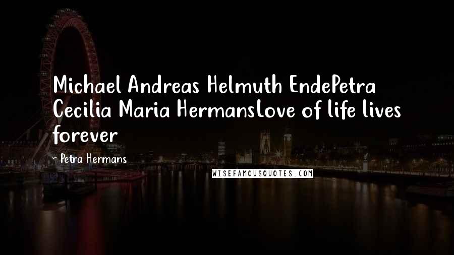 Petra Hermans Quotes: Michael Andreas Helmuth EndePetra Cecilia Maria HermansLove of life lives forever