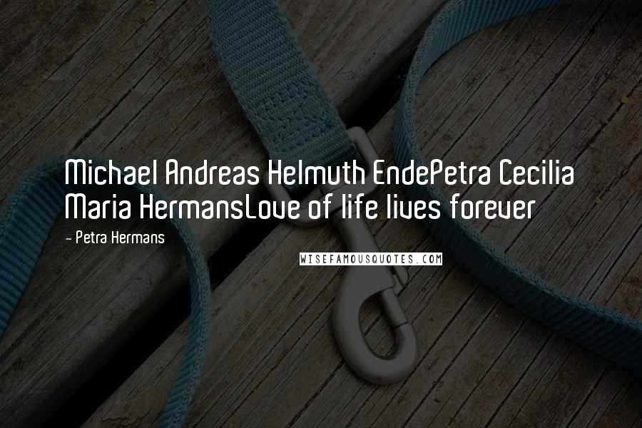 Petra Hermans Quotes: Michael Andreas Helmuth EndePetra Cecilia Maria HermansLove of life lives forever