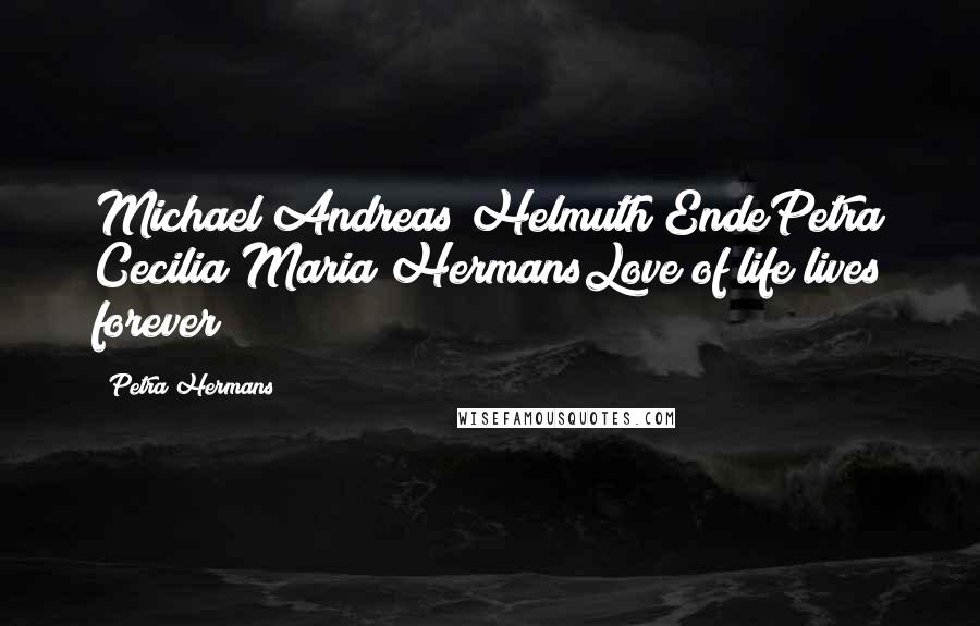 Petra Hermans Quotes: Michael Andreas Helmuth EndePetra Cecilia Maria HermansLove of life lives forever