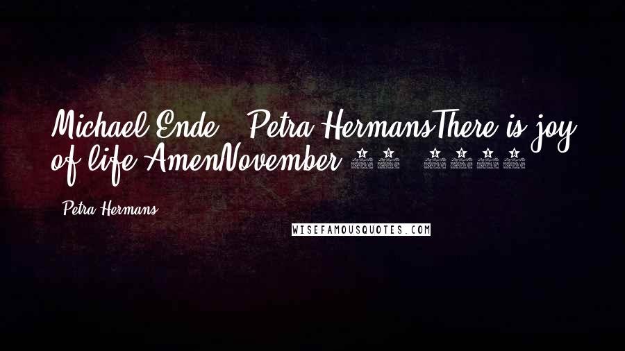 Petra Hermans Quotes: Michael Ende + Petra HermansThere is joy of life.AmenNovember 20, 2016