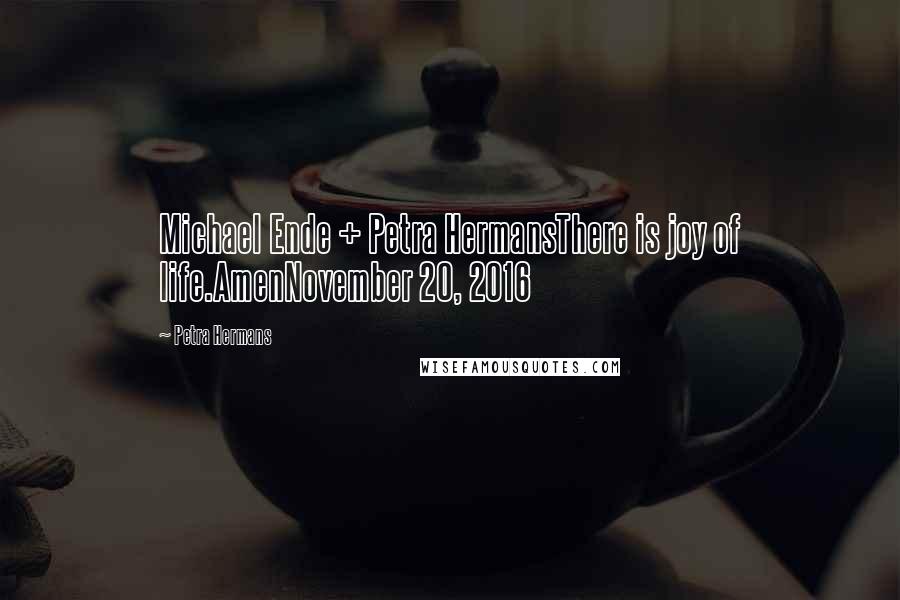 Petra Hermans Quotes: Michael Ende + Petra HermansThere is joy of life.AmenNovember 20, 2016
