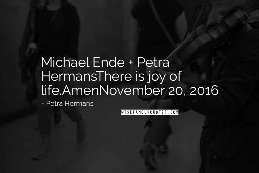 Petra Hermans Quotes: Michael Ende + Petra HermansThere is joy of life.AmenNovember 20, 2016
