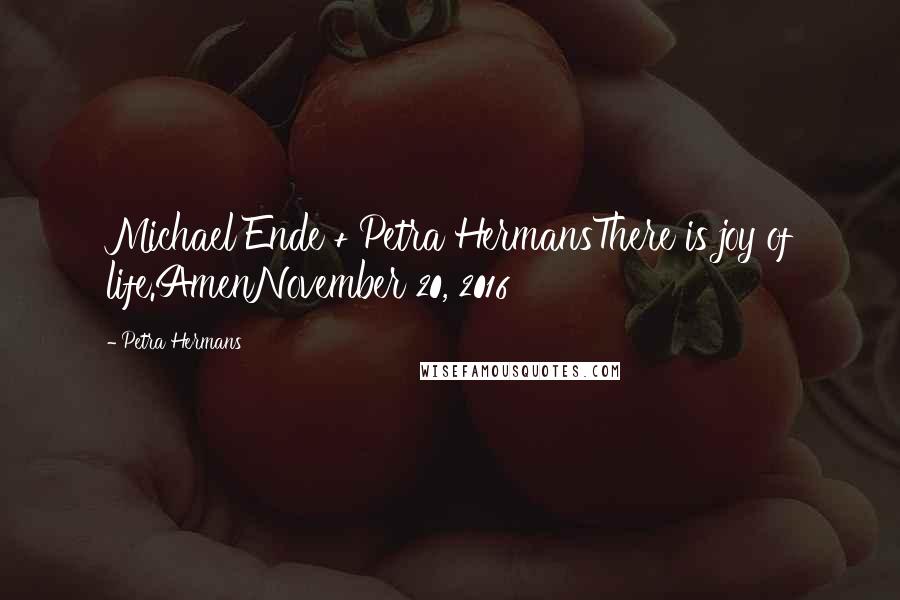 Petra Hermans Quotes: Michael Ende + Petra HermansThere is joy of life.AmenNovember 20, 2016