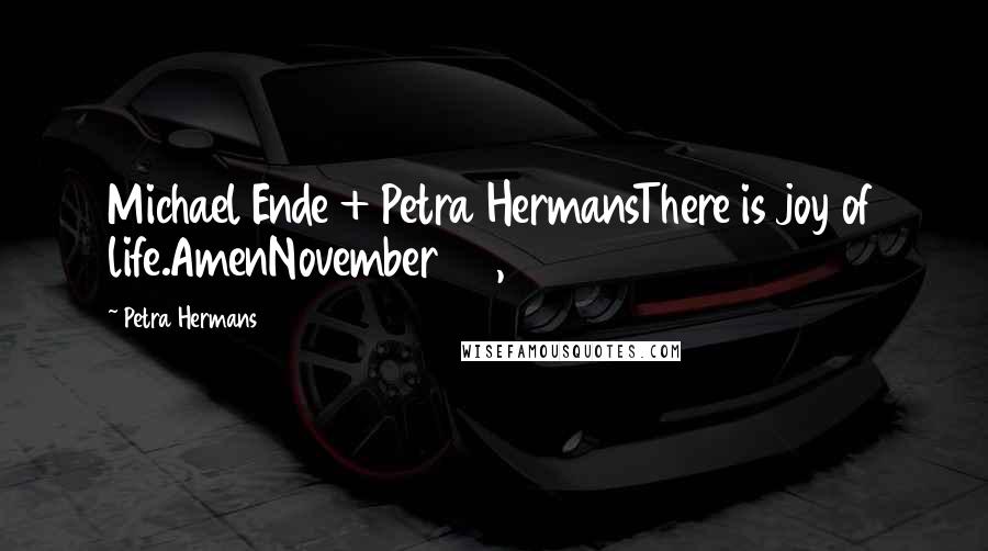Petra Hermans Quotes: Michael Ende + Petra HermansThere is joy of life.AmenNovember 20, 2016
