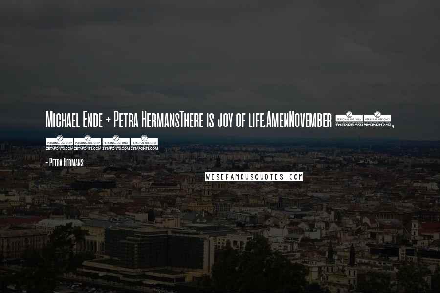 Petra Hermans Quotes: Michael Ende + Petra HermansThere is joy of life.AmenNovember 20, 2016