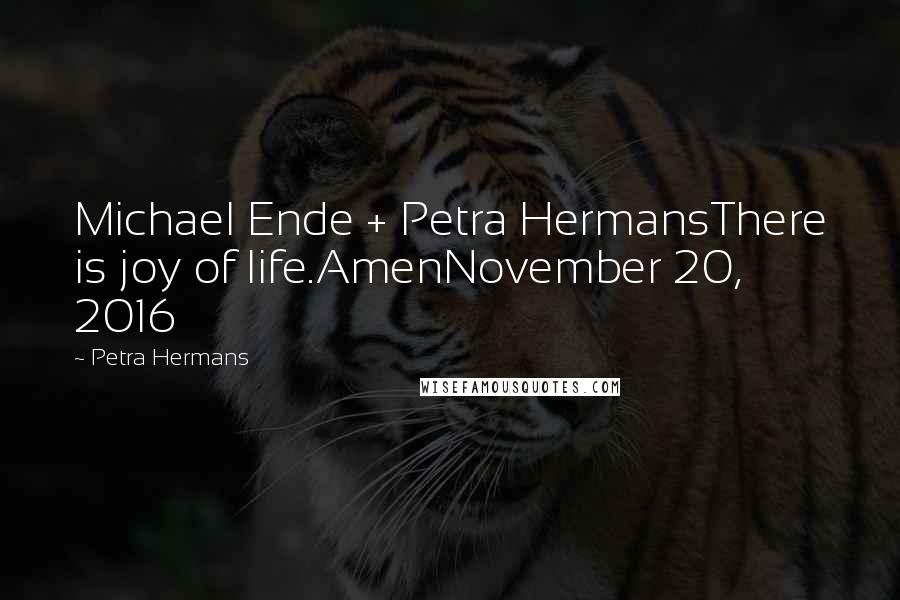 Petra Hermans Quotes: Michael Ende + Petra HermansThere is joy of life.AmenNovember 20, 2016