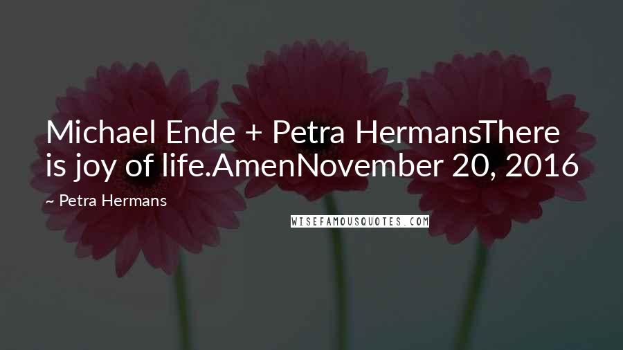 Petra Hermans Quotes: Michael Ende + Petra HermansThere is joy of life.AmenNovember 20, 2016