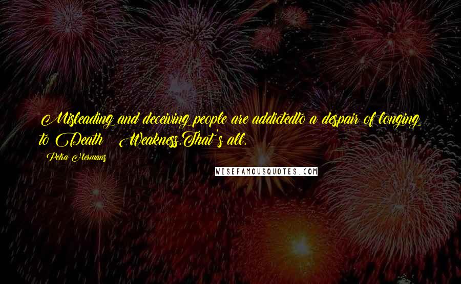 Petra Hermans Quotes: Misleading and deceiving people are addictedto a despair of longing to Death & Weakness.That's all.