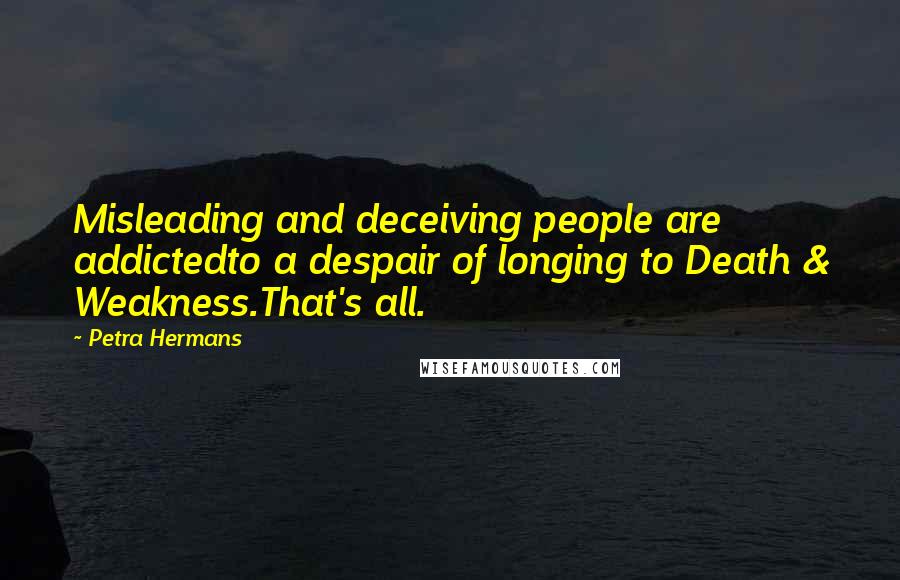 Petra Hermans Quotes: Misleading and deceiving people are addictedto a despair of longing to Death & Weakness.That's all.