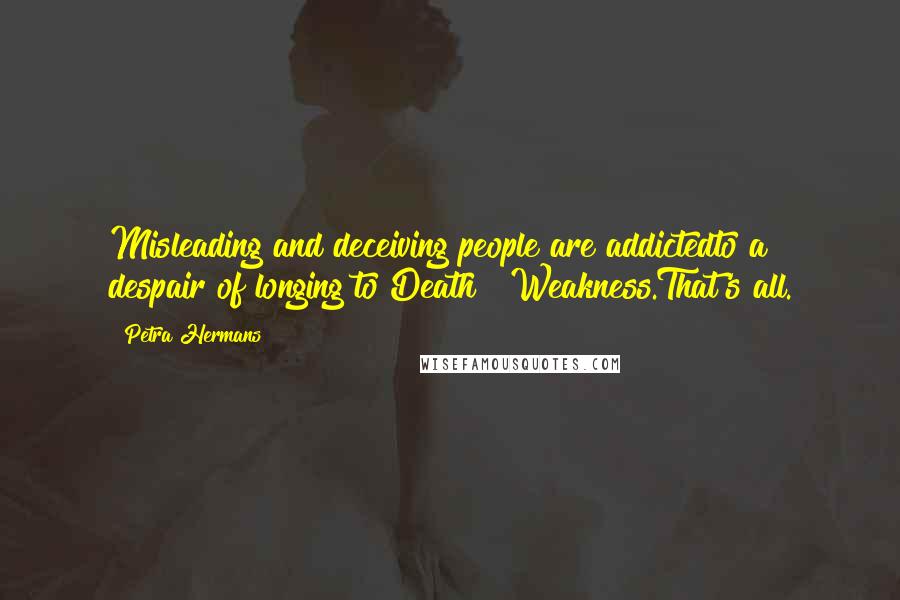 Petra Hermans Quotes: Misleading and deceiving people are addictedto a despair of longing to Death & Weakness.That's all.