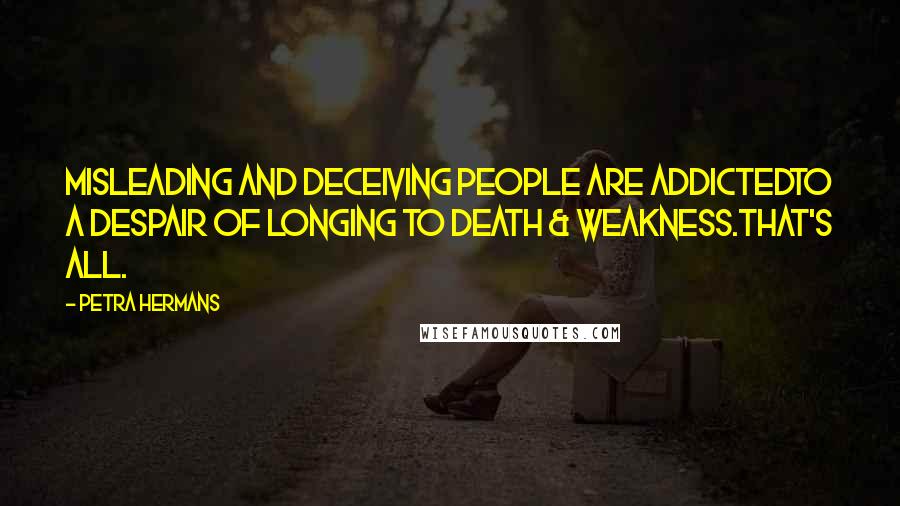 Petra Hermans Quotes: Misleading and deceiving people are addictedto a despair of longing to Death & Weakness.That's all.