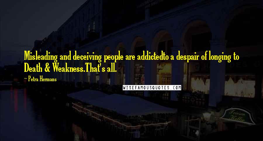 Petra Hermans Quotes: Misleading and deceiving people are addictedto a despair of longing to Death & Weakness.That's all.