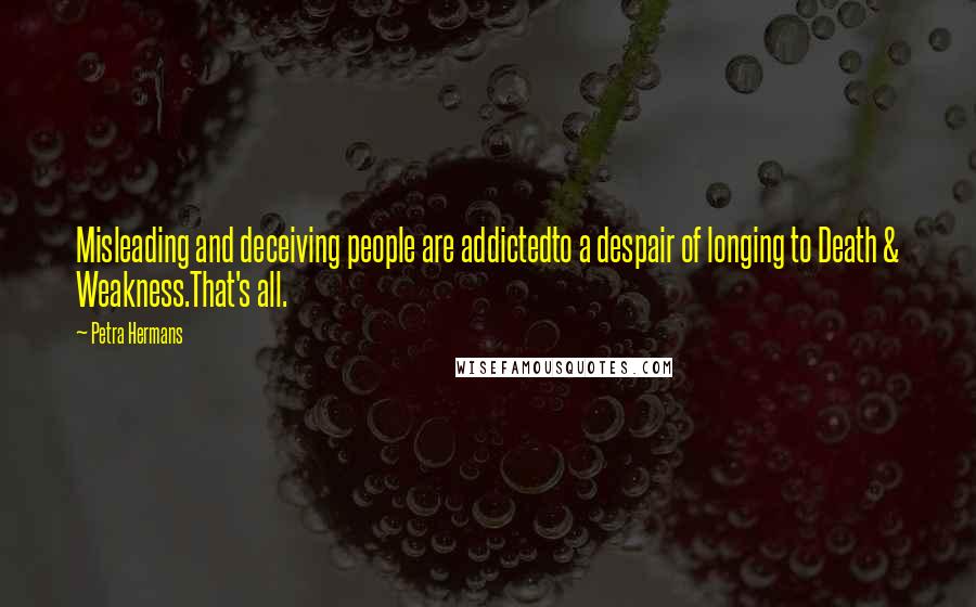 Petra Hermans Quotes: Misleading and deceiving people are addictedto a despair of longing to Death & Weakness.That's all.