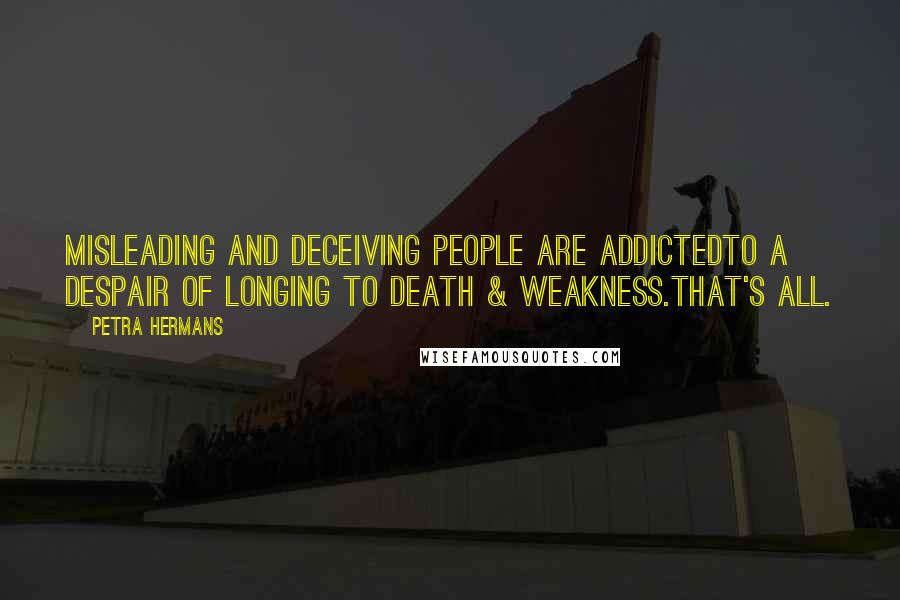 Petra Hermans Quotes: Misleading and deceiving people are addictedto a despair of longing to Death & Weakness.That's all.