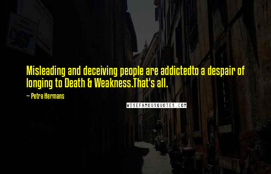 Petra Hermans Quotes: Misleading and deceiving people are addictedto a despair of longing to Death & Weakness.That's all.