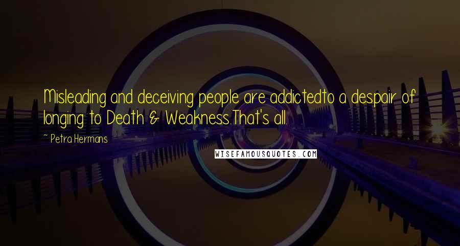 Petra Hermans Quotes: Misleading and deceiving people are addictedto a despair of longing to Death & Weakness.That's all.