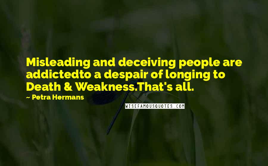 Petra Hermans Quotes: Misleading and deceiving people are addictedto a despair of longing to Death & Weakness.That's all.