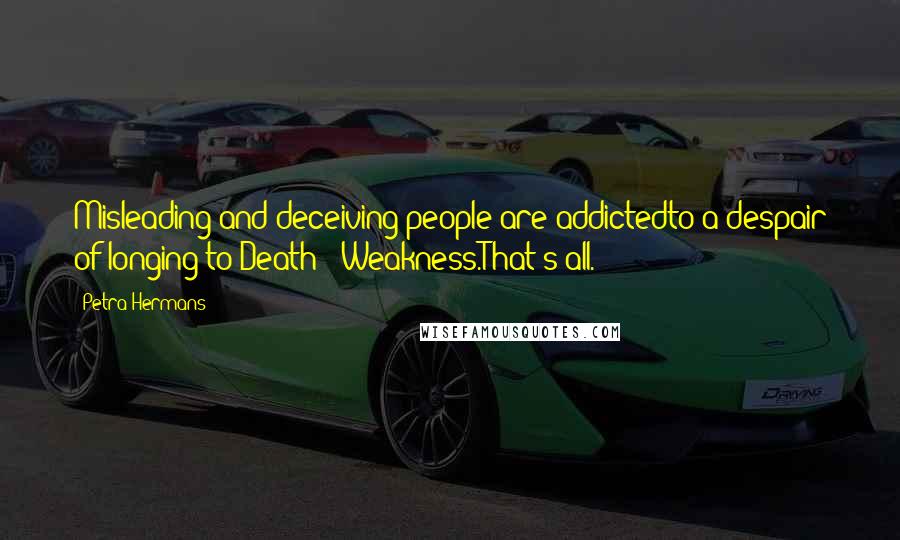 Petra Hermans Quotes: Misleading and deceiving people are addictedto a despair of longing to Death & Weakness.That's all.