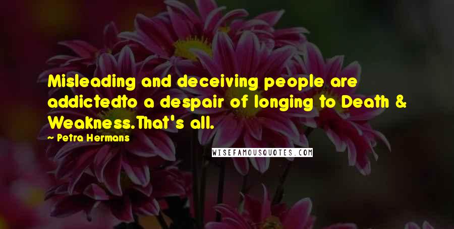 Petra Hermans Quotes: Misleading and deceiving people are addictedto a despair of longing to Death & Weakness.That's all.