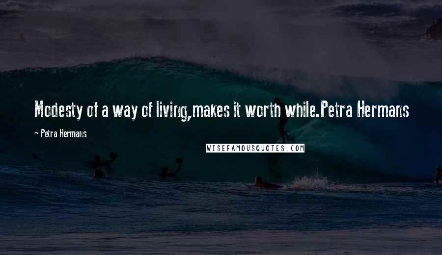 Petra Hermans Quotes: Modesty of a way of living,makes it worth while.Petra Hermans
