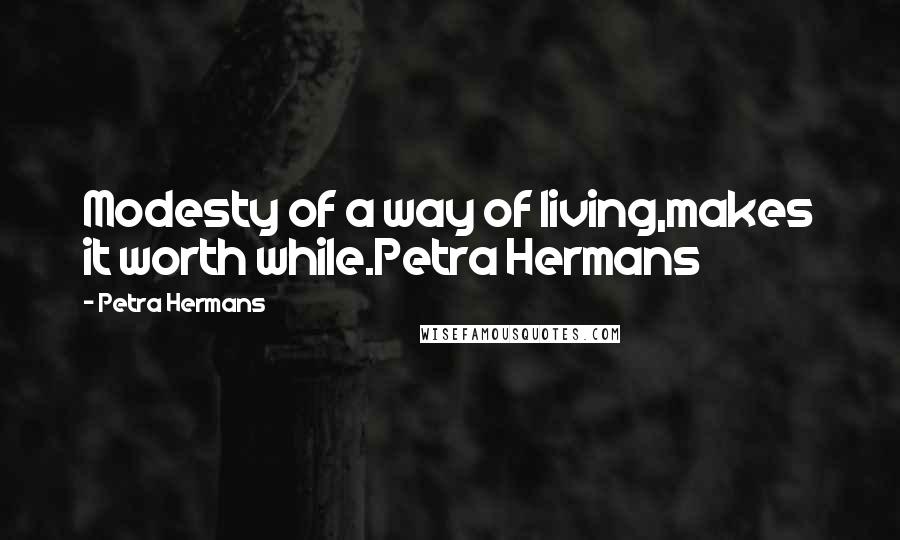 Petra Hermans Quotes: Modesty of a way of living,makes it worth while.Petra Hermans