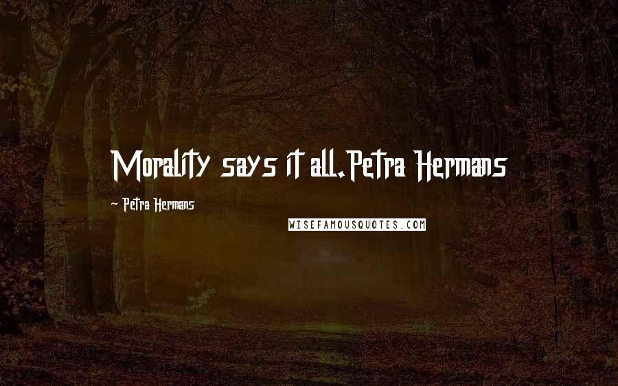 Petra Hermans Quotes: Morality says it all.Petra Hermans