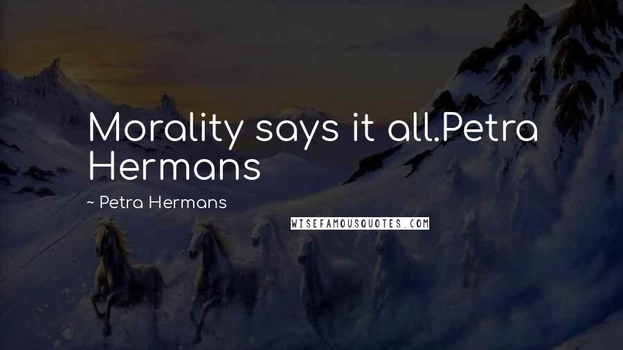 Petra Hermans Quotes: Morality says it all.Petra Hermans