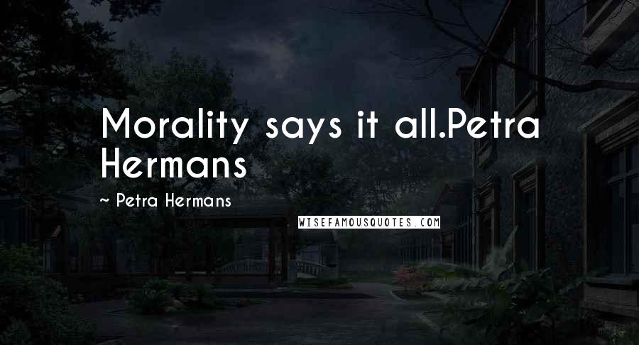 Petra Hermans Quotes: Morality says it all.Petra Hermans