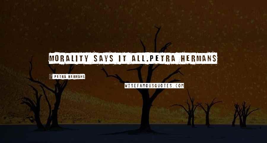 Petra Hermans Quotes: Morality says it all.Petra Hermans