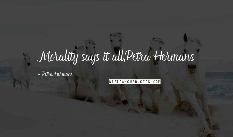 Petra Hermans Quotes: Morality says it all.Petra Hermans