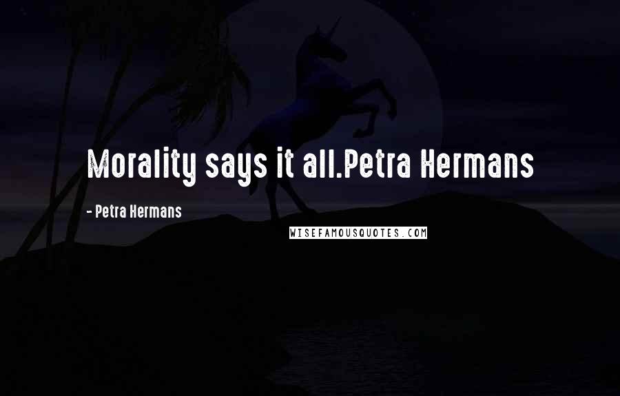 Petra Hermans Quotes: Morality says it all.Petra Hermans