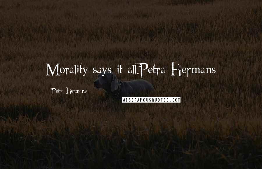 Petra Hermans Quotes: Morality says it all.Petra Hermans