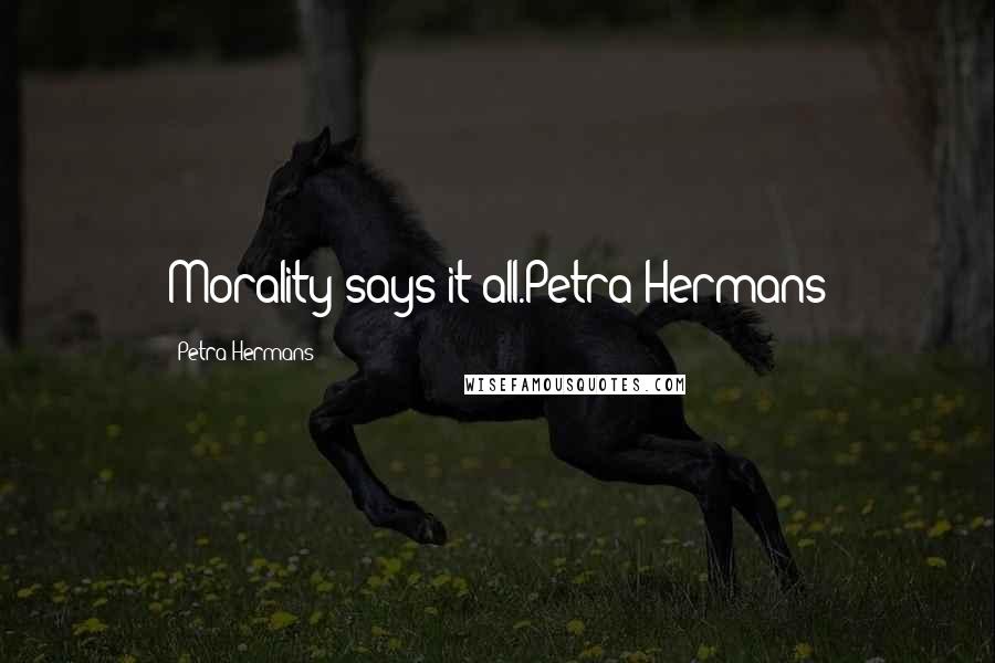 Petra Hermans Quotes: Morality says it all.Petra Hermans