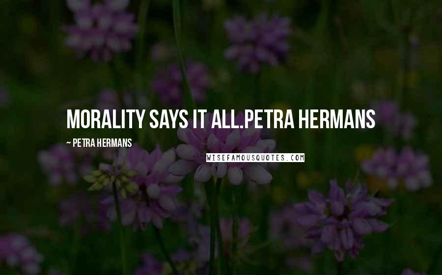 Petra Hermans Quotes: Morality says it all.Petra Hermans
