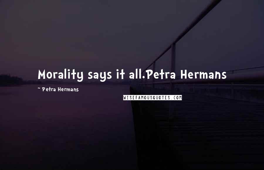 Petra Hermans Quotes: Morality says it all.Petra Hermans