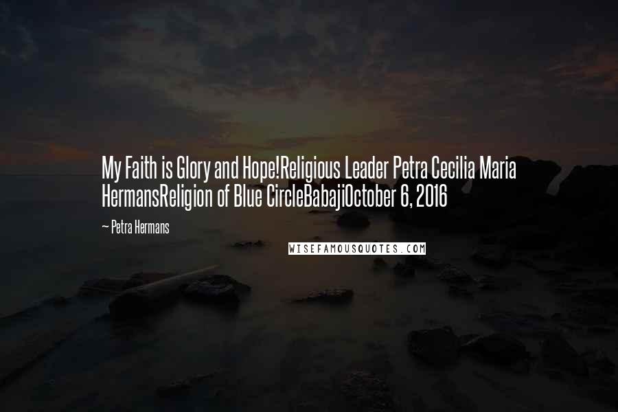 Petra Hermans Quotes: My Faith is Glory and Hope!Religious Leader Petra Cecilia Maria HermansReligion of Blue CircleBabajiOctober 6, 2016