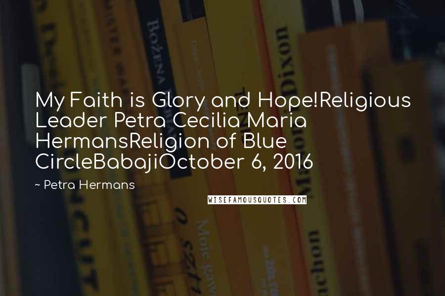 Petra Hermans Quotes: My Faith is Glory and Hope!Religious Leader Petra Cecilia Maria HermansReligion of Blue CircleBabajiOctober 6, 2016