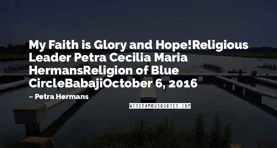 Petra Hermans Quotes: My Faith is Glory and Hope!Religious Leader Petra Cecilia Maria HermansReligion of Blue CircleBabajiOctober 6, 2016