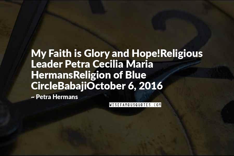 Petra Hermans Quotes: My Faith is Glory and Hope!Religious Leader Petra Cecilia Maria HermansReligion of Blue CircleBabajiOctober 6, 2016