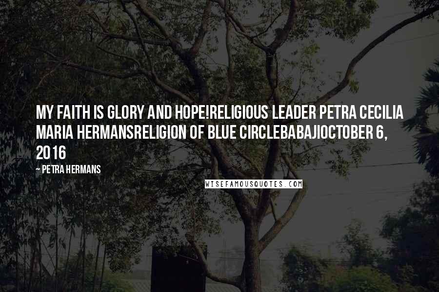 Petra Hermans Quotes: My Faith is Glory and Hope!Religious Leader Petra Cecilia Maria HermansReligion of Blue CircleBabajiOctober 6, 2016